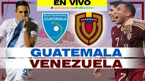 Guatemala Vs Venezuela En Vivo Narraci N Y Reacci N En Vivo