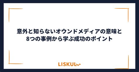 意外と知らないオウンドメディアの意味と8つの事例から学ぶ成功のポイント Liskul