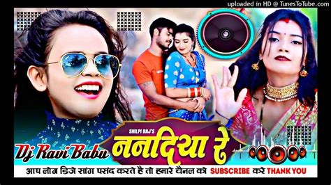 ननदिया रे Nanadiya Re Dj Remix Shilpi Raj Ka Naya Gana New Bhojpuri Song 2022 Dj Remix