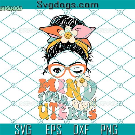 Mind Your Own Uterus Svg Messy Bun Mind Your Own Uterus Floral My Uterus My Choice Classic Svg