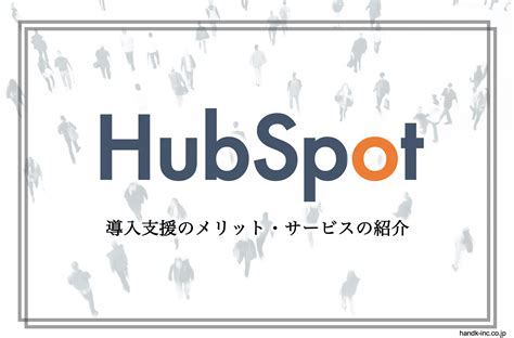 Hubspotとは？導入支援のメリット・サービスの紹介