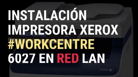 Configuración De Impresora Xerox Workcentre 6027 En Red Lan Youtube