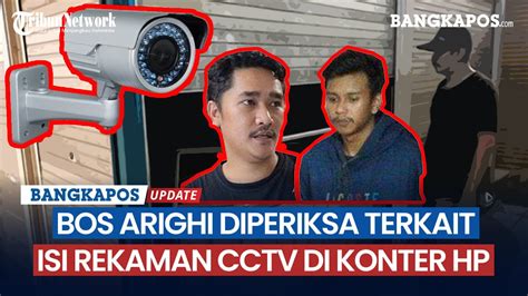 Bos Arighi Diperiksa Terkait Isi Rekaman Cctv Di Konter Hp Saat Malam