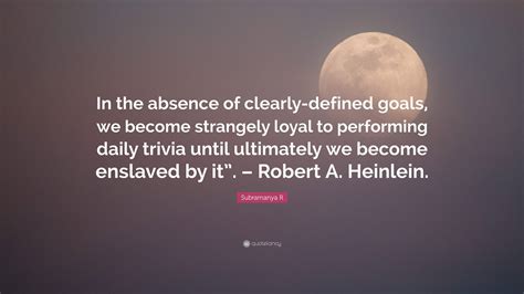 Subramanya R Quote In The Absence Of Clearly Defined Goals We Become