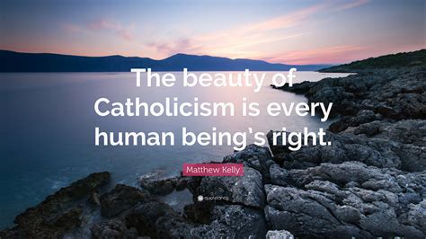 Matthew Kelly Quote The Beauty Of Catholicism Is Every Human Beings