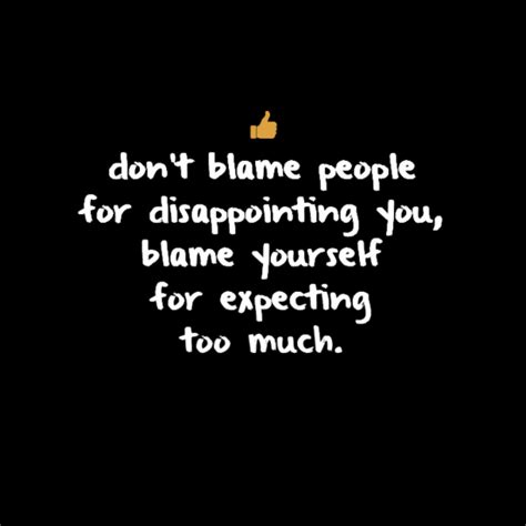 Dont Blame People For Disappointing You Blame Yourself For Expecting Too Much Inspirational