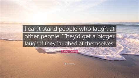 Shelagh Delaney Quote: “I can’t stand people who laugh at other people