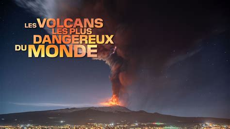 Replay Les Volcans Les Plus Dangereux Du Monde Voir L Int Gralit De