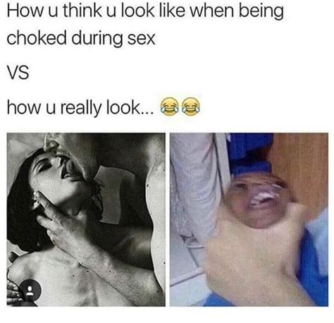 How u think u look like when being choked during sex VS how u really look Bé4 iFunny