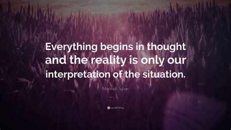 Marshall Sylver Quote Everything Begins In Thought And The Reality Is