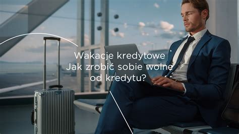 Wakacje Kredytowe Jak Zrobi Sobie Wolne Od Kredytu