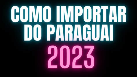 Como Importar Do Paraguai Oficial 2021 Atualizado Youtube