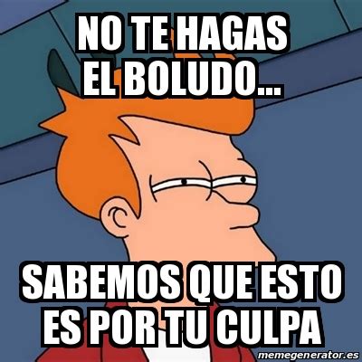 Meme Futurama Fry No Te Hagas El Boludo Sabemos Que Esto Es Por Tu