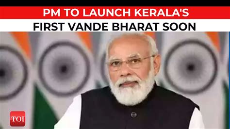 Pm Modi To Launch Kerala S First Vande Bharat Train On April City