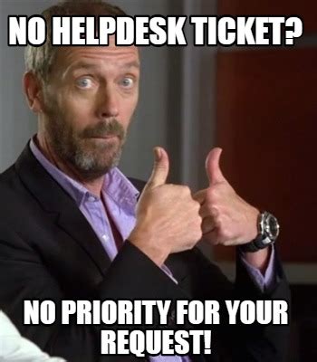 Meme Creator Funny No Helpdesk Ticket No Priority For Your Request