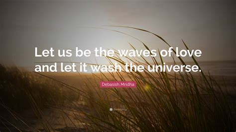 Debasish Mridha Quote Let Us Be The Waves Of Love And Let It Wash The