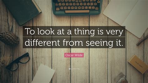 Oscar Wilde Quote To Look At A Thing Is Very Different From Seeing It”