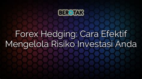 Forex Hedging Cara Efektif Mengelola Risiko Investasi Anda