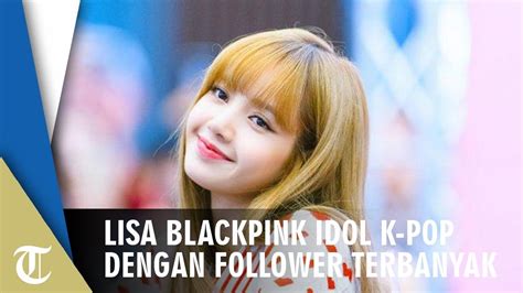 Lisa Blackpink Idol K Pop Dengan Follower Terbanyak Di Instagram YouTube