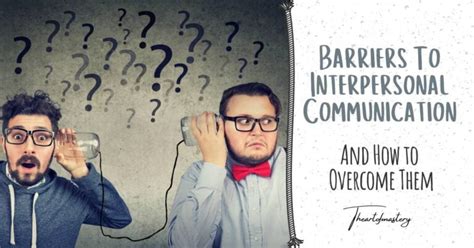 Barriers To Interpersonal Communication And How To Overcome Them The Art Of Mastery