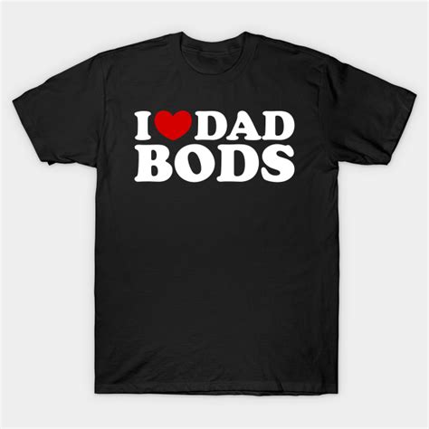 I Love Dad Bods I Heart Dad Bods Funny I Love Dad Bods T Shirt Teepublic