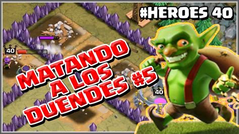 MATANDO A LOS DUENDES 5 HEROES 40 A Por Todas Con Clash Of Clans