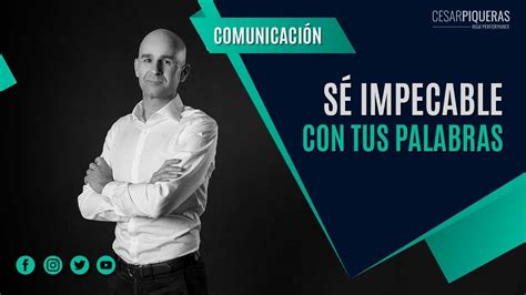 Sé impecable con tus palabras Comunicación efectiva César Piqueras