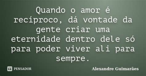 Quando O Amor Rec Proco D Vontade Alexandre Guimar Es Pensador