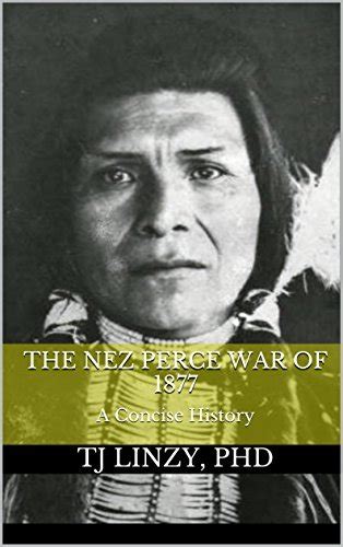 The Nez Perce War Of 1877 A Concise History By Tj Linzy Goodreads