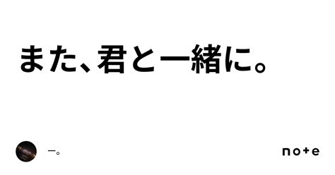 また、君と一緒に。｜ー。