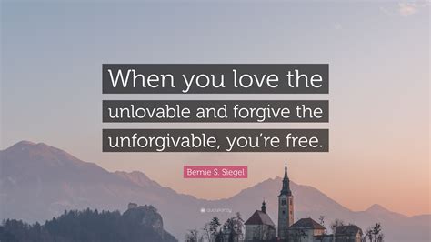 Bernie S Siegel Quote “when You Love The Unlovable And Forgive The