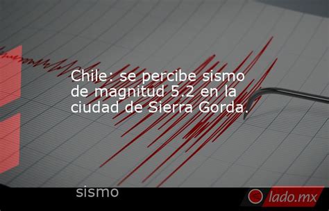 Chile Se Percibe Sismo De Magnitud 5 2 En La Ciudad De Sierra Gorda