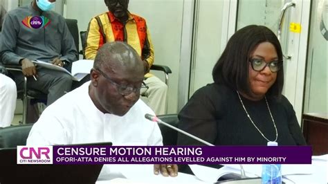 Censure Motion Hearing Ofori Atta Denies All Allegations Levelled