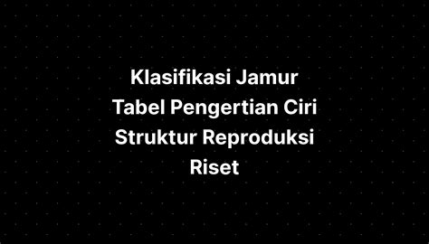 Klasifikasi Jamur Tabel Pengertian Ciri Struktur Reproduksi Riset Imagesee