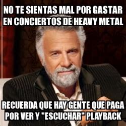 Meme Most Interesting Man No Te Sientas Mal Por Gastar En Conciertos