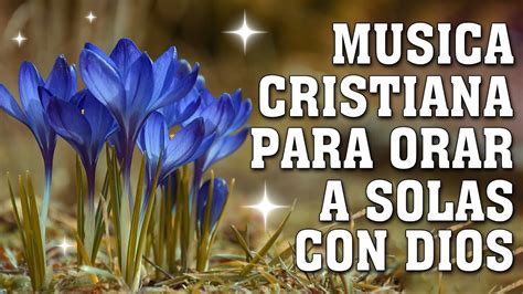 Musica Cristiana Para Orar A Solas Con Dios Hermosas Alabanzas