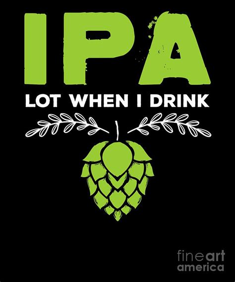 Ipa Lot When I Drink Funny Beer Drinkers Digital Art By The Perfect