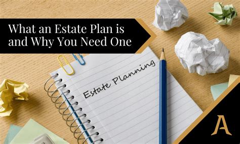 What An Estate Plan Is And Why You Need One