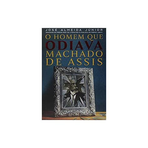 O Homem Que Odiava Machado De Assis E Se O Principal Livro De Machado