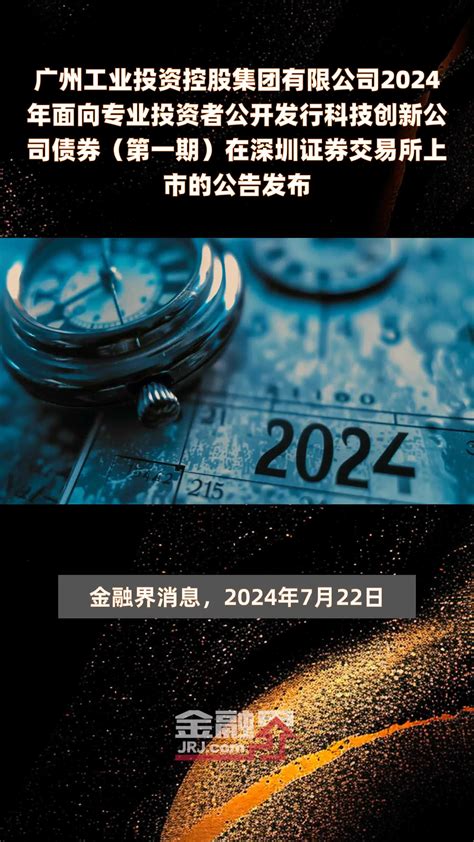 广州工业投资控股集团有限公司2024年面向专业投资者公开发行科技创新公司债券（第一期）在深圳证券交易所上市的公告发布 快报凤凰网视频凤凰网