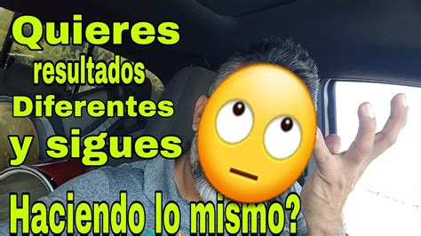 Quieres Resultados Diferentes Y Sigues Haciendo Lo Mismo Youtube