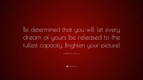 Israelmore Ayivor Quote “be Determined That You Will Let Every Dream