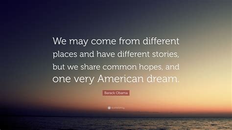 Barack Obama Quote We May Come From Different Places And Have