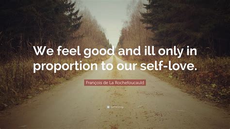 Fran Ois De La Rochefoucauld Quote We Feel Good And Ill Only In