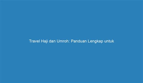 Travel Haji Dan Umroh Panduan Lengkap Untuk Perjalanan Suci Anda