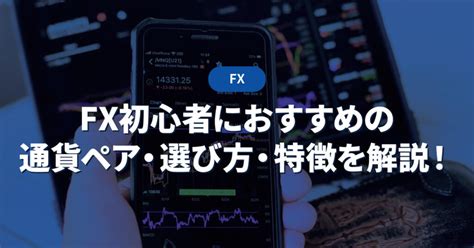 Fx初心者におすすめの通貨ペア・選び方・特徴を解説！ 投資メガバンク