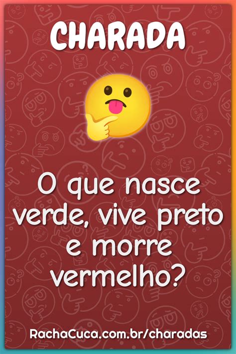 O Que Nasce Verde Vive Preto E Morre Vermelho - O que nasce verde, vive preto e morre vermelho? - Charada e Resposta ...