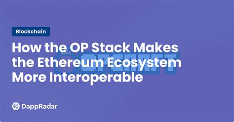 How The Op Stack Makes The Ethereum Ecosystem More Interoperable