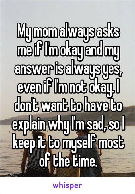 My Mom Always Asks Me If I M Okay And My Answer Is Always Yes Even If