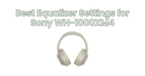 Best Equalizer Settings For Sony WH 1000XM4 All For Turntables